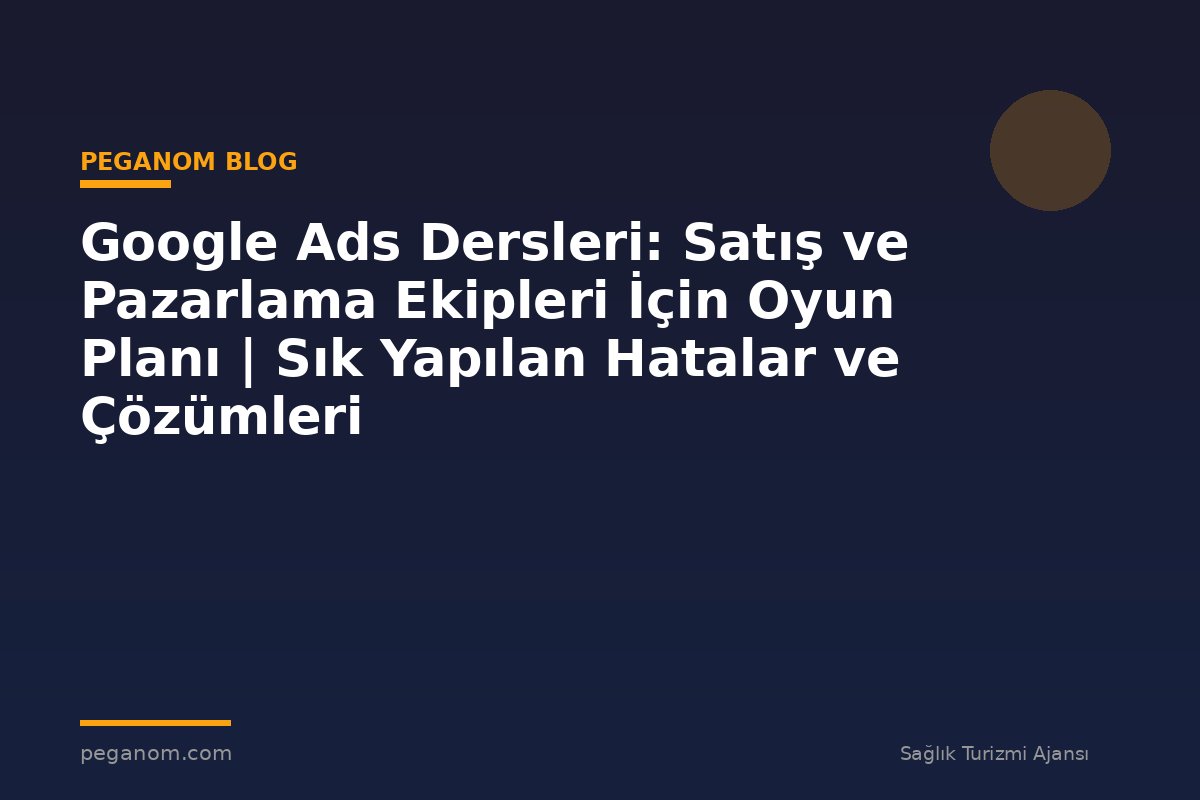 Google Ads Dersleri: Satış ve Pazarlama Ekipleri İçin Oyun Planı | Sık Yapılan Hatalar ve Çözümleri