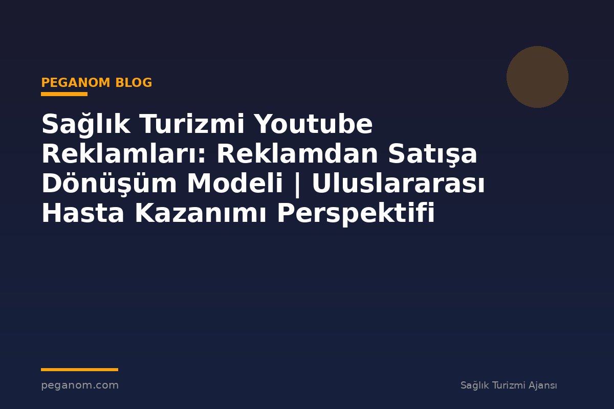 Sağlık Turizmi Youtube Reklamları: Reklamdan Satışa Dönüşüm Modeli | Uluslararası Hasta Kazanımı Perspektifi