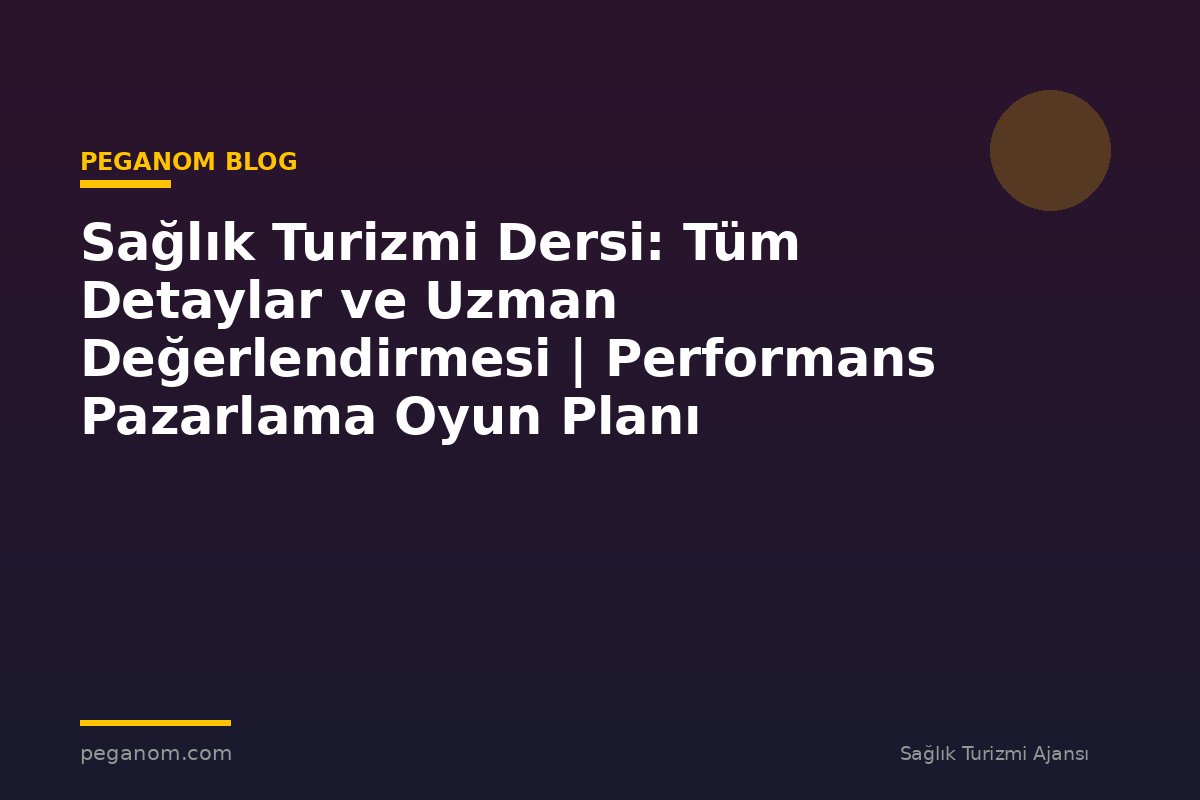 Sağlık Turizmi Dersi: Tüm Detaylar ve Uzman Değerlendirmesi | Performans Pazarlama Oyun Planı
