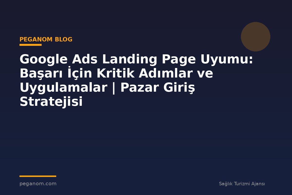 Google Ads Landing Page Uyumu: Başarı İçin Kritik Adımlar ve Uygulamalar | Pazar Giriş Stratejisi