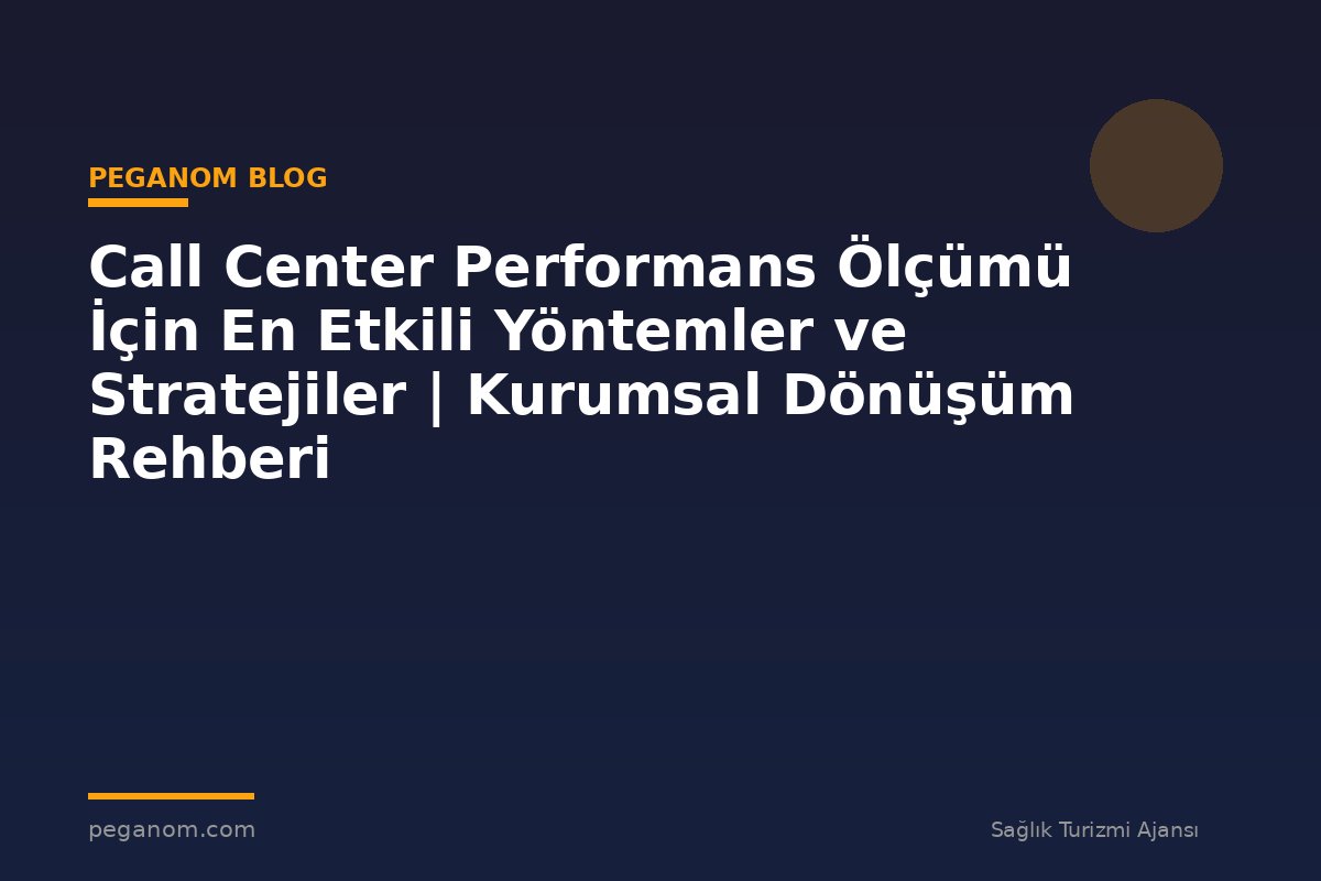 Call Center Performans Ölçümü İçin En Etkili Yöntemler ve Stratejiler | Kurumsal Dönüşüm Rehberi