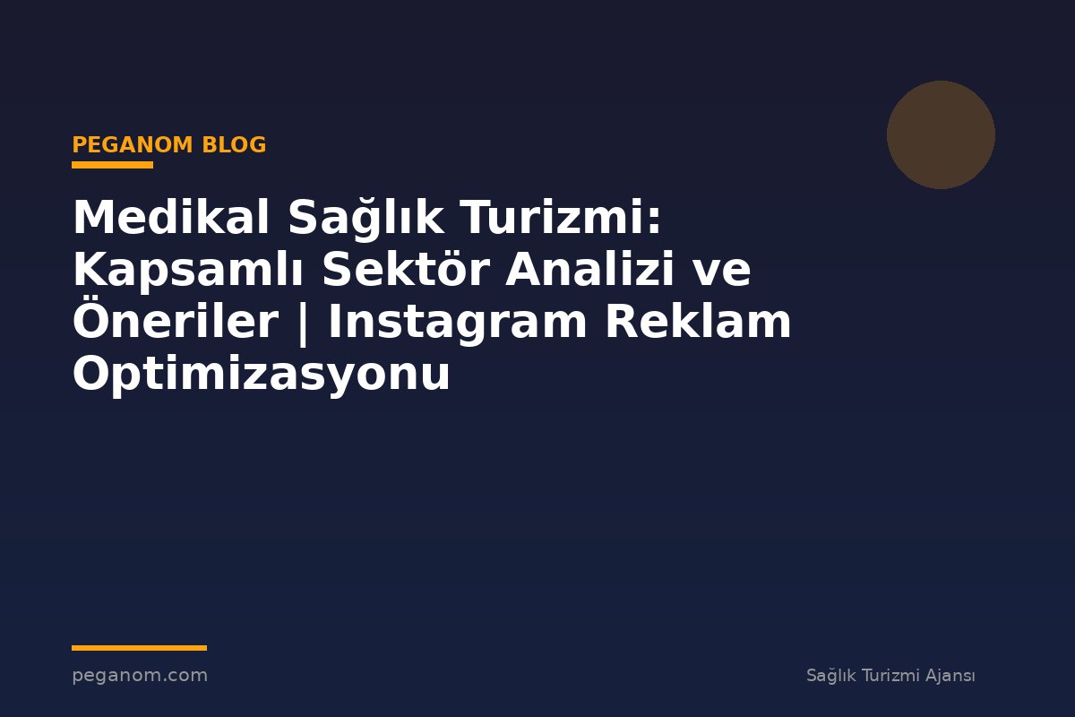 Medikal Sağlık Turizmi: Kapsamlı Sektör Analizi ve Öneriler | Instagram Reklam Optimizasyonu