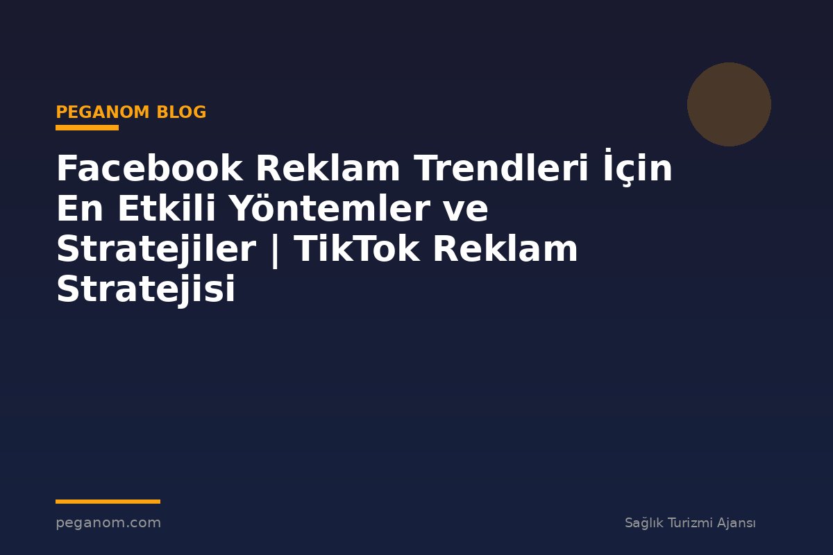 Facebook Reklam Trendleri İçin En Etkili Yöntemler ve Stratejiler | TikTok Reklam Stratejisi