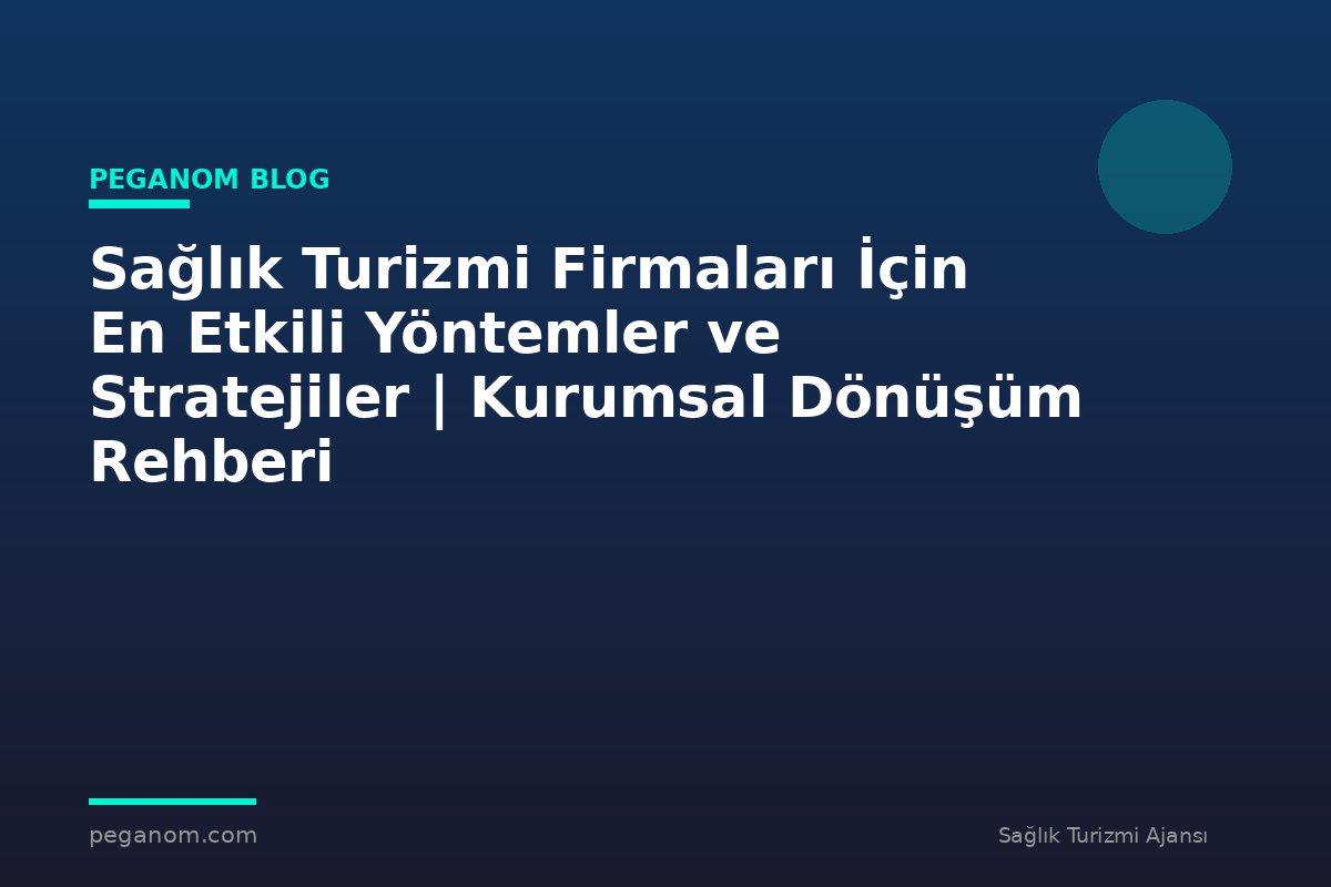 Sağlık Turizmi Firmaları İçin En Etkili Yöntemler ve Stratejiler | Kurumsal Dönüşüm Rehberi