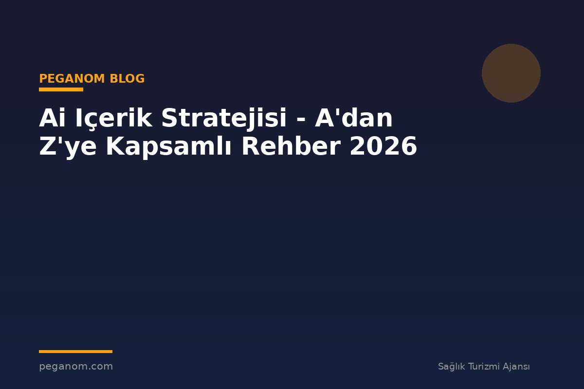 Ai Içerik Stratejisi - A'dan Z'ye Kapsamlı Rehber 2026