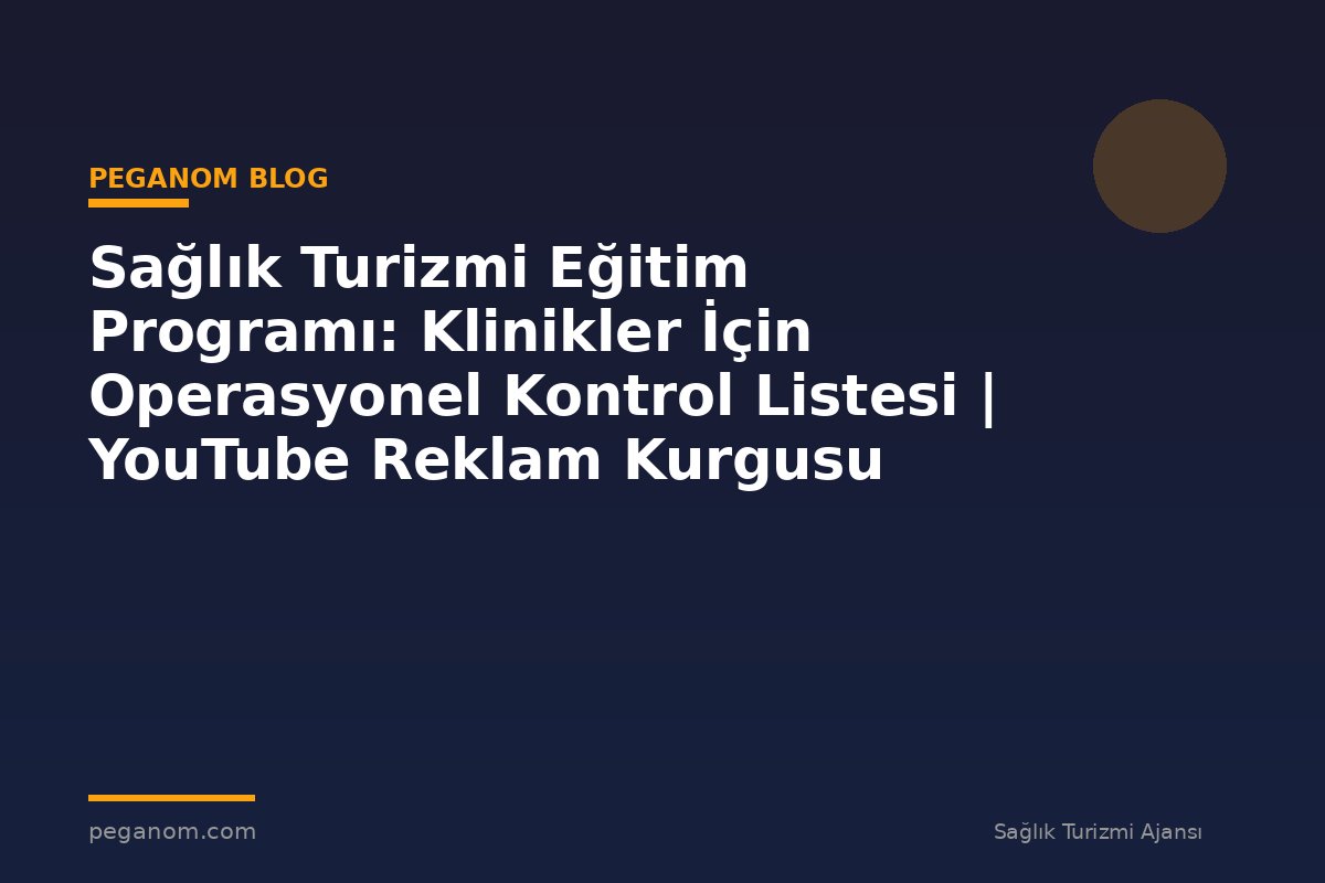 Sağlık Turizmi Eğitim Programı: Klinikler İçin Operasyonel Kontrol Listesi | YouTube Reklam Kurgusu