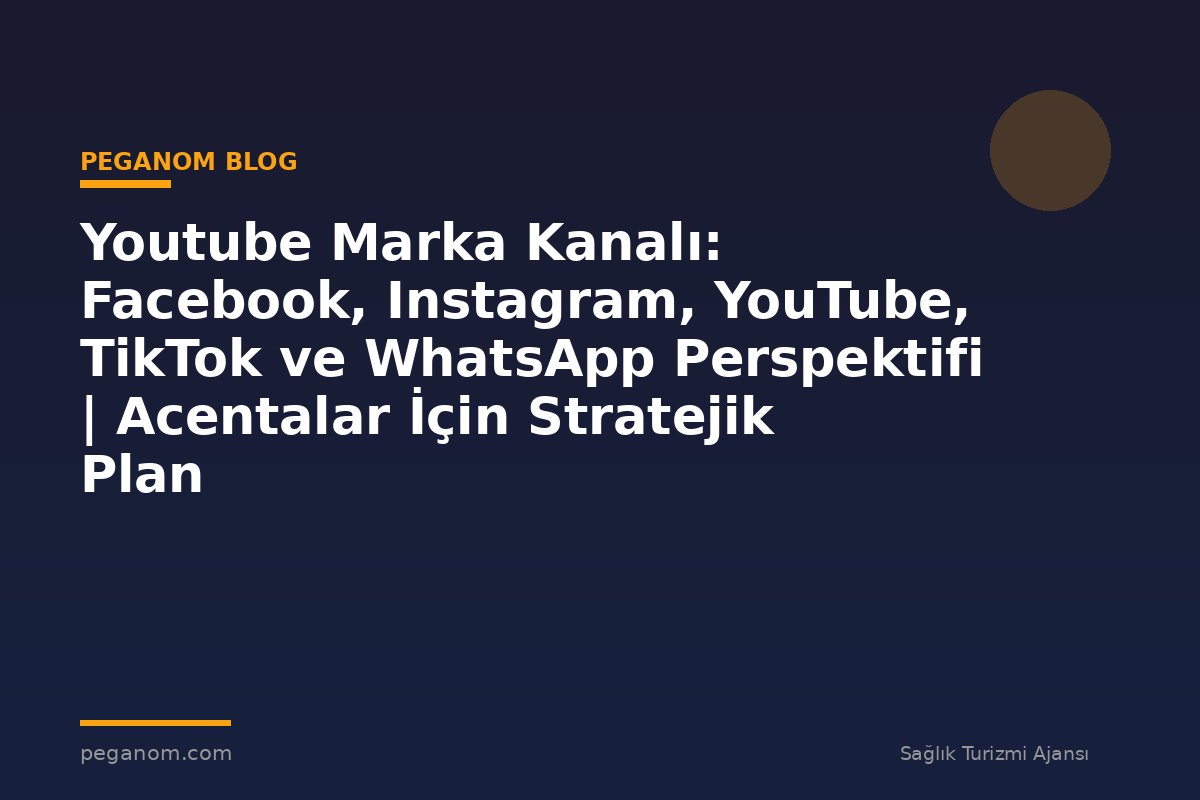 Youtube Marka Kanalı: Facebook, Instagram, YouTube, TikTok ve WhatsApp Perspektifi | Acentalar İçin Stratejik Plan