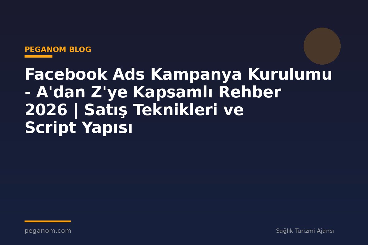Facebook Ads Kampanya Kurulumu - A'dan Z'ye Kapsamlı Rehber 2026 | Satış Teknikleri ve Script Yapısı
