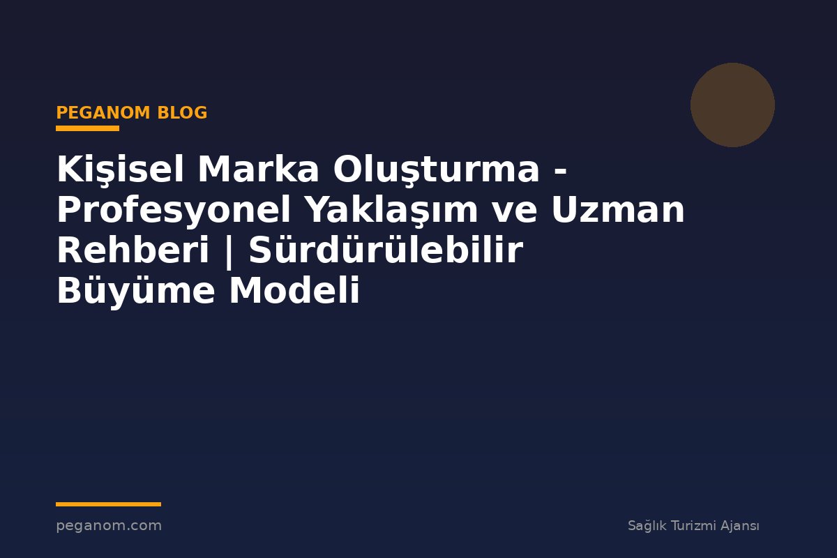 Kişisel Marka Oluşturma - Profesyonel Yaklaşım ve Uzman Rehberi | Sürdürülebilir Büyüme Modeli
