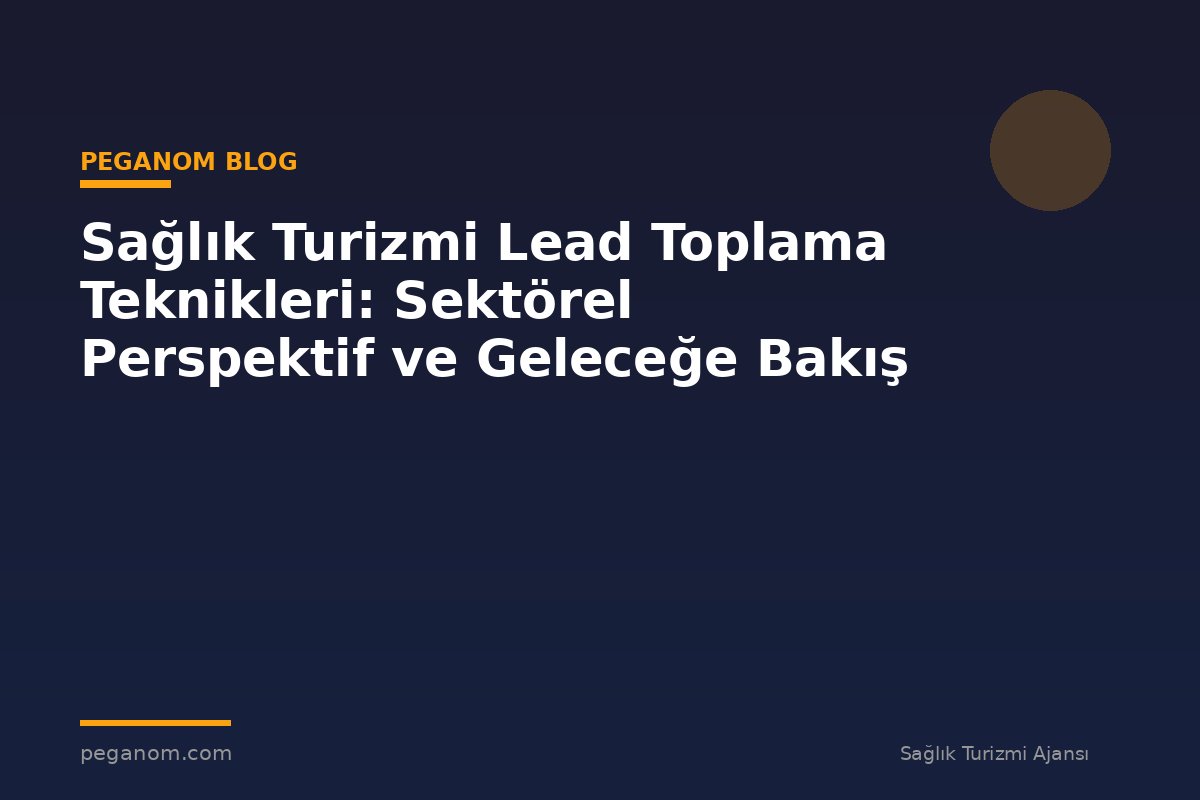 Sağlık Turizmi Lead Toplama Teknikleri: Sektörel Perspektif ve Geleceğe Bakış