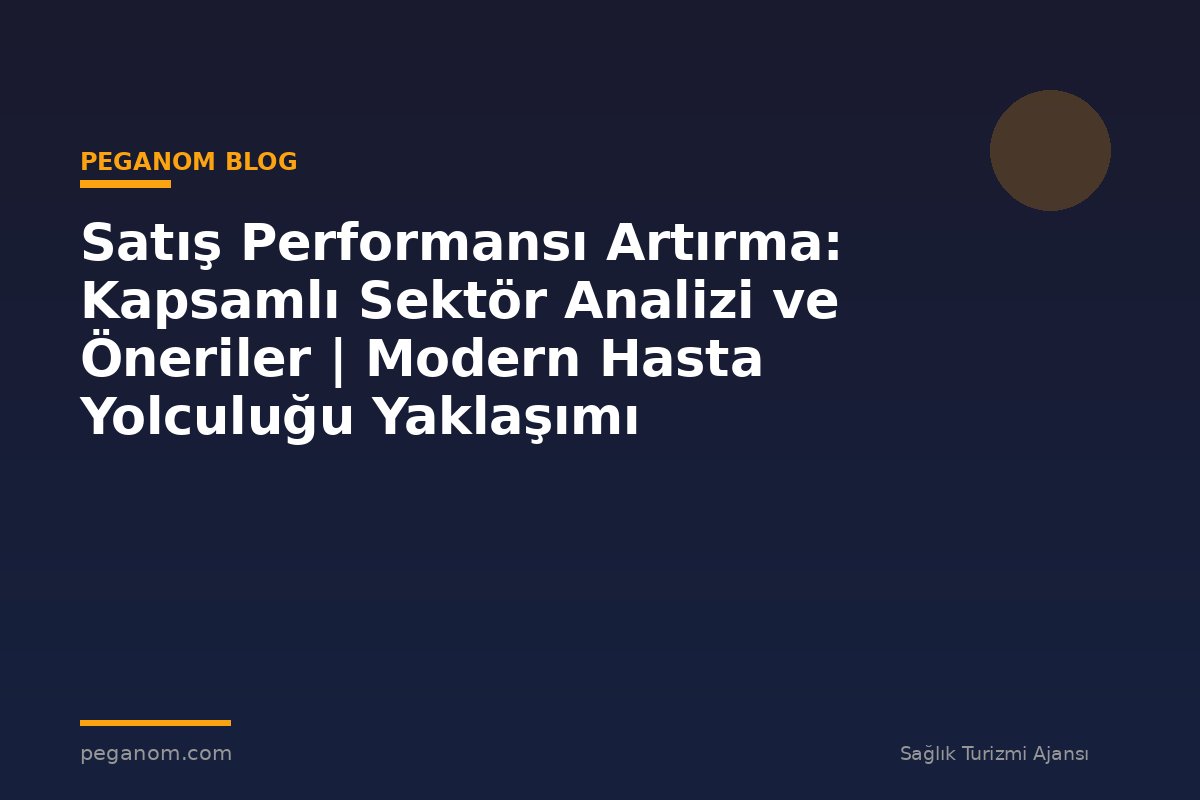 Satış Performansı Artırma: Kapsamlı Sektör Analizi ve Öneriler | Modern Hasta Yolculuğu Yaklaşımı