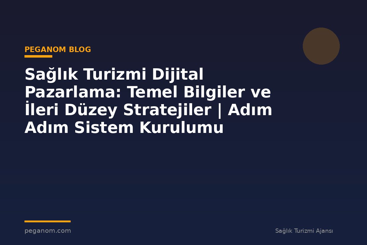 Sağlık Turizmi Dijital Pazarlama: Temel Bilgiler ve İleri Düzey Stratejiler | Adım Adım Sistem Kurulumu
