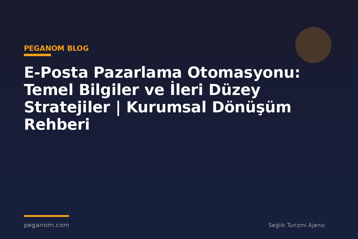 E-Posta Pazarlama Otomasyonu: Temel Bilgiler ve İleri Düzey Stratejiler | Kurumsal Dönüşüm Rehberi