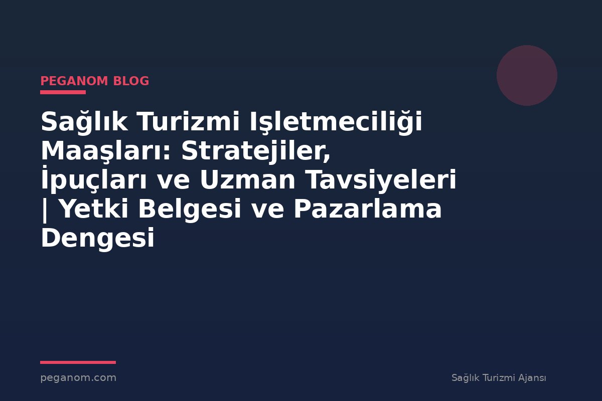 Sağlık Turizmi Işletmeciliği Maaşları: Stratejiler, İpuçları ve Uzman Tavsiyeleri | Yetki Belgesi ve Pazarlama Dengesi