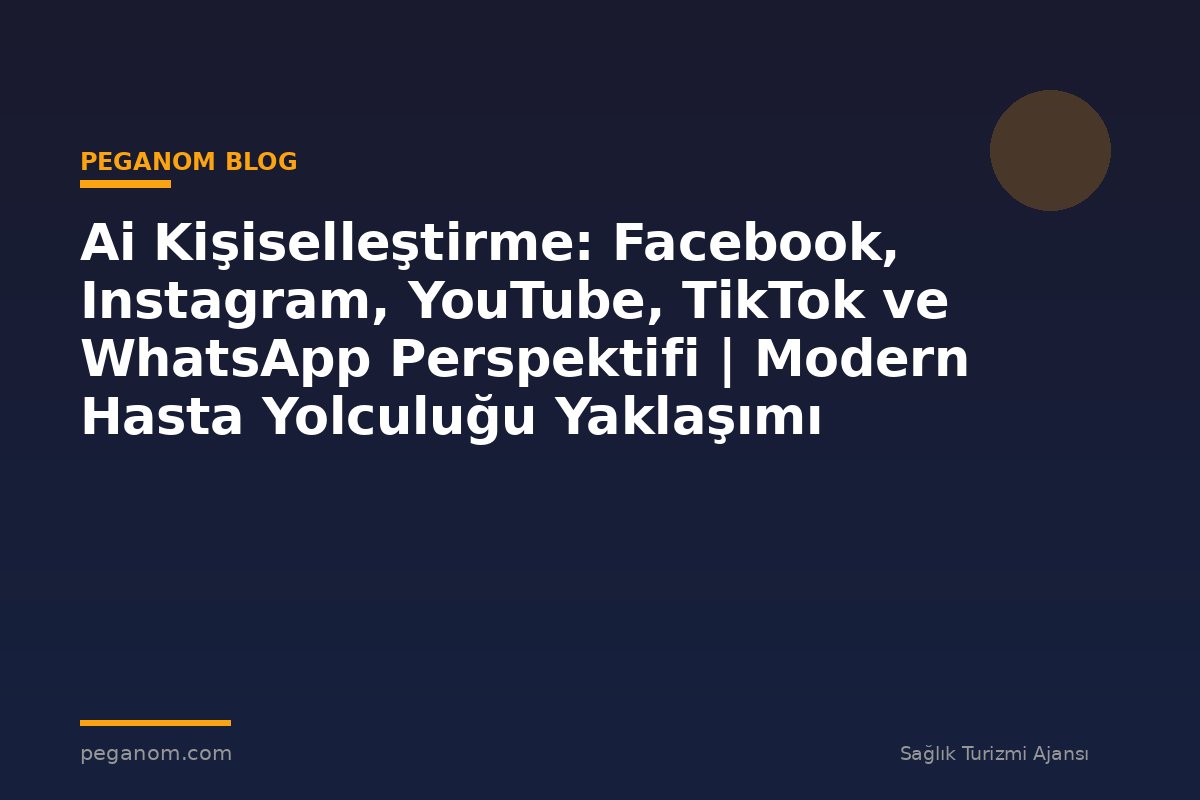 Ai Kişiselleştirme: Facebook, Instagram, YouTube, TikTok ve WhatsApp Perspektifi | Modern Hasta Yolculuğu Yaklaşımı