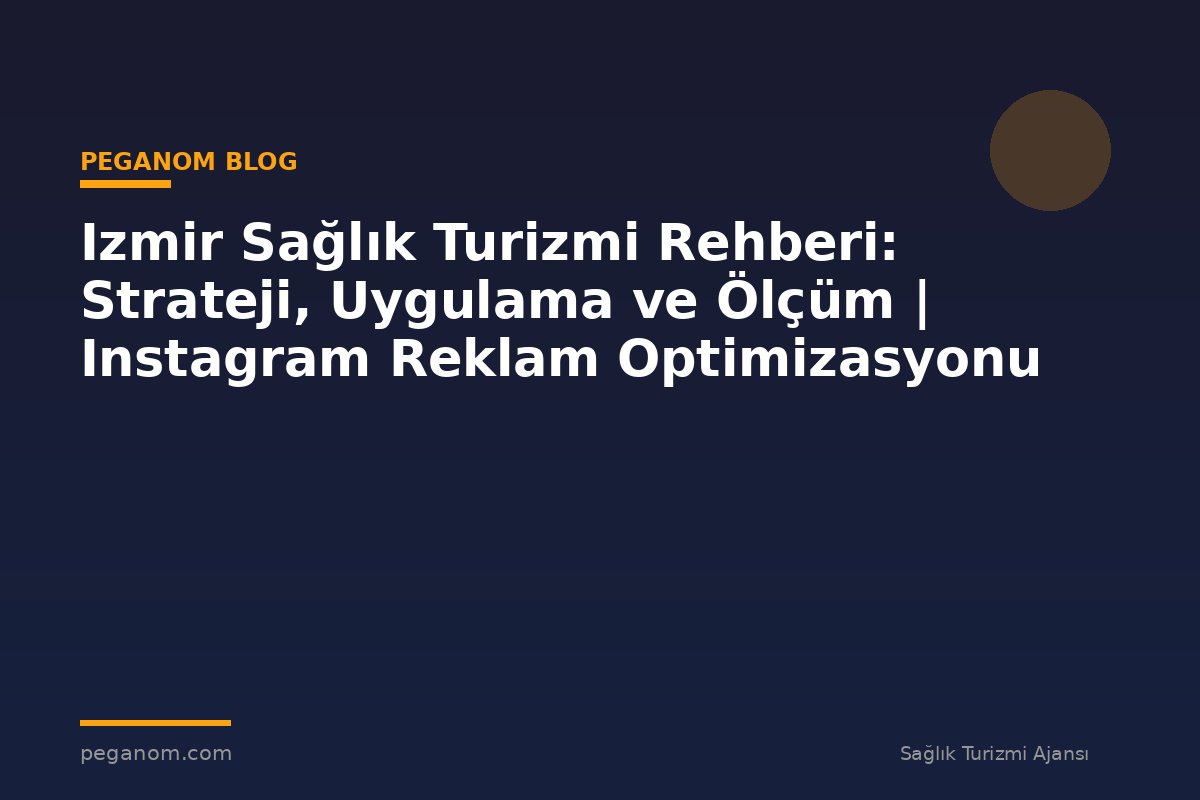 Izmir Sağlık Turizmi Rehberi: Strateji, Uygulama ve Ölçüm | Instagram Reklam Optimizasyonu