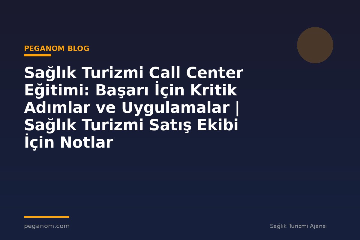 Sağlık Turizmi Call Center Eğitimi: Başarı İçin Kritik Adımlar ve Uygulamalar | Sağlık Turizmi Satış Ekibi İçin Notlar