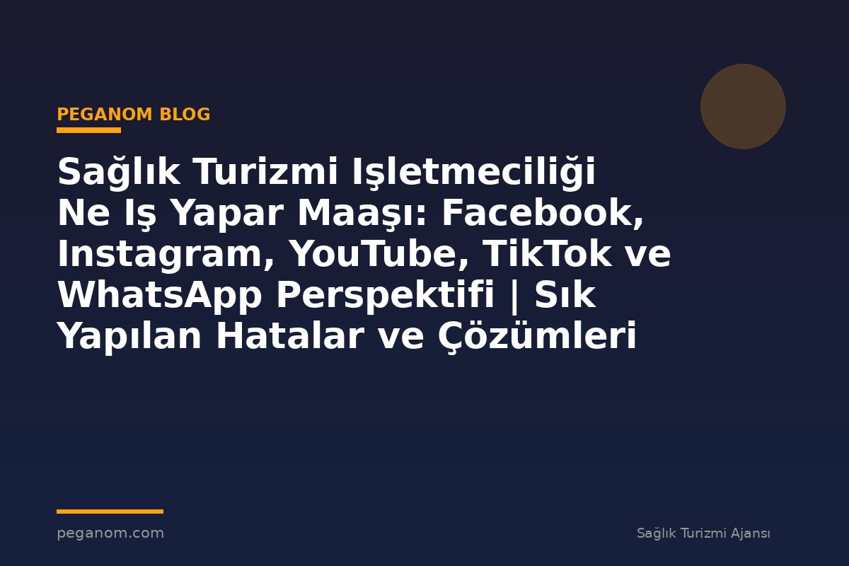 Sağlık Turizmi Işletmeciliği Ne Iş Yapar Maaşı: Facebook, Instagram, YouTube, TikTok ve WhatsApp Perspektifi | Sık Yapılan Hatalar ve Çözümleri