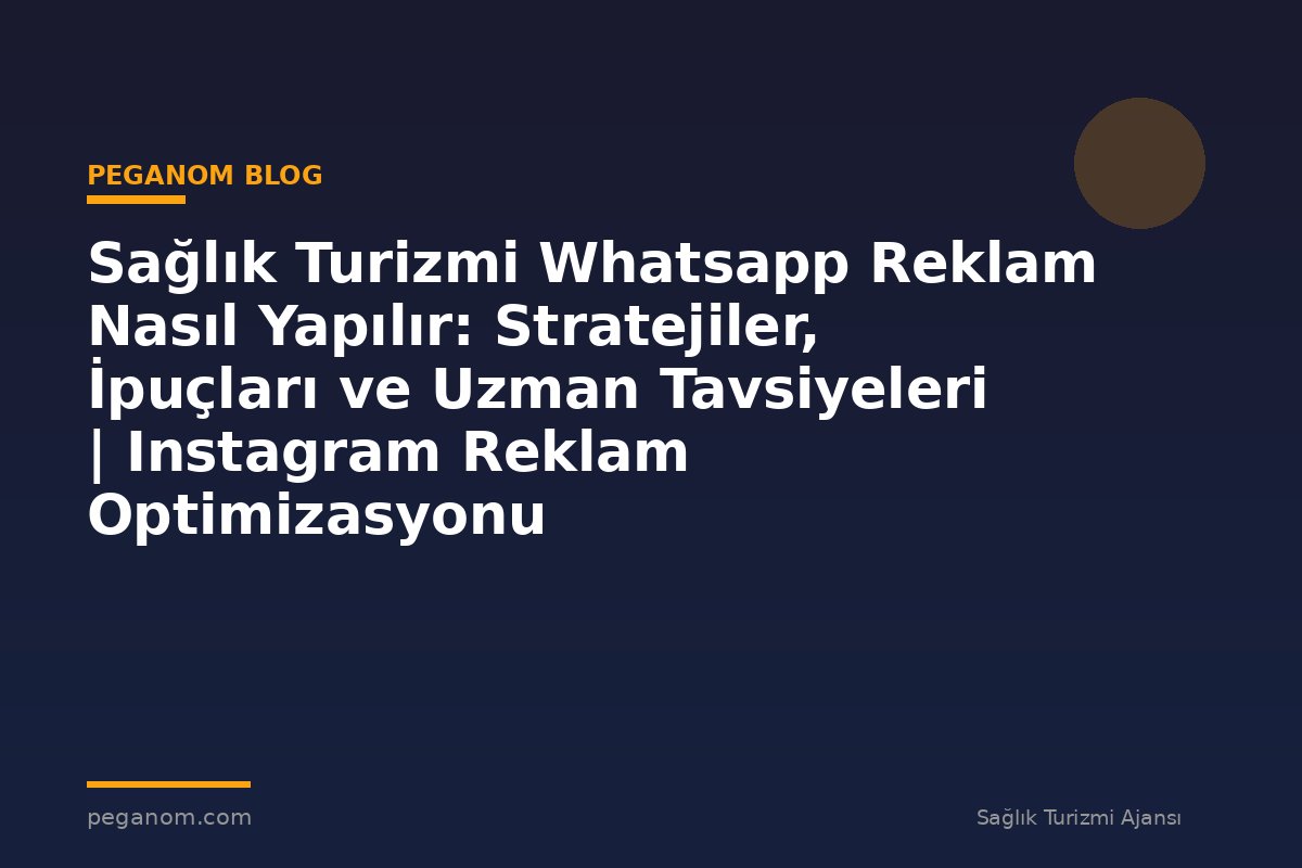Sağlık Turizmi Whatsapp Reklam Nasıl Yapılır: Stratejiler, İpuçları ve Uzman Tavsiyeleri | Instagram Reklam Optimizasyonu