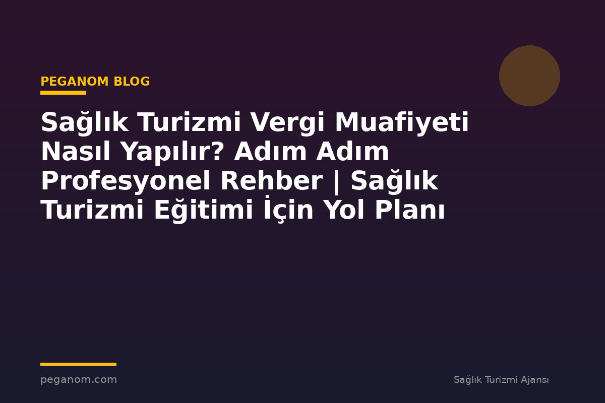 Sağlık Turizmi Vergi Muafiyeti Nasıl Yapılır? Adım Adım Profesyonel Rehber | Sağlık Turizmi Eğitimi İçin Yol Planı