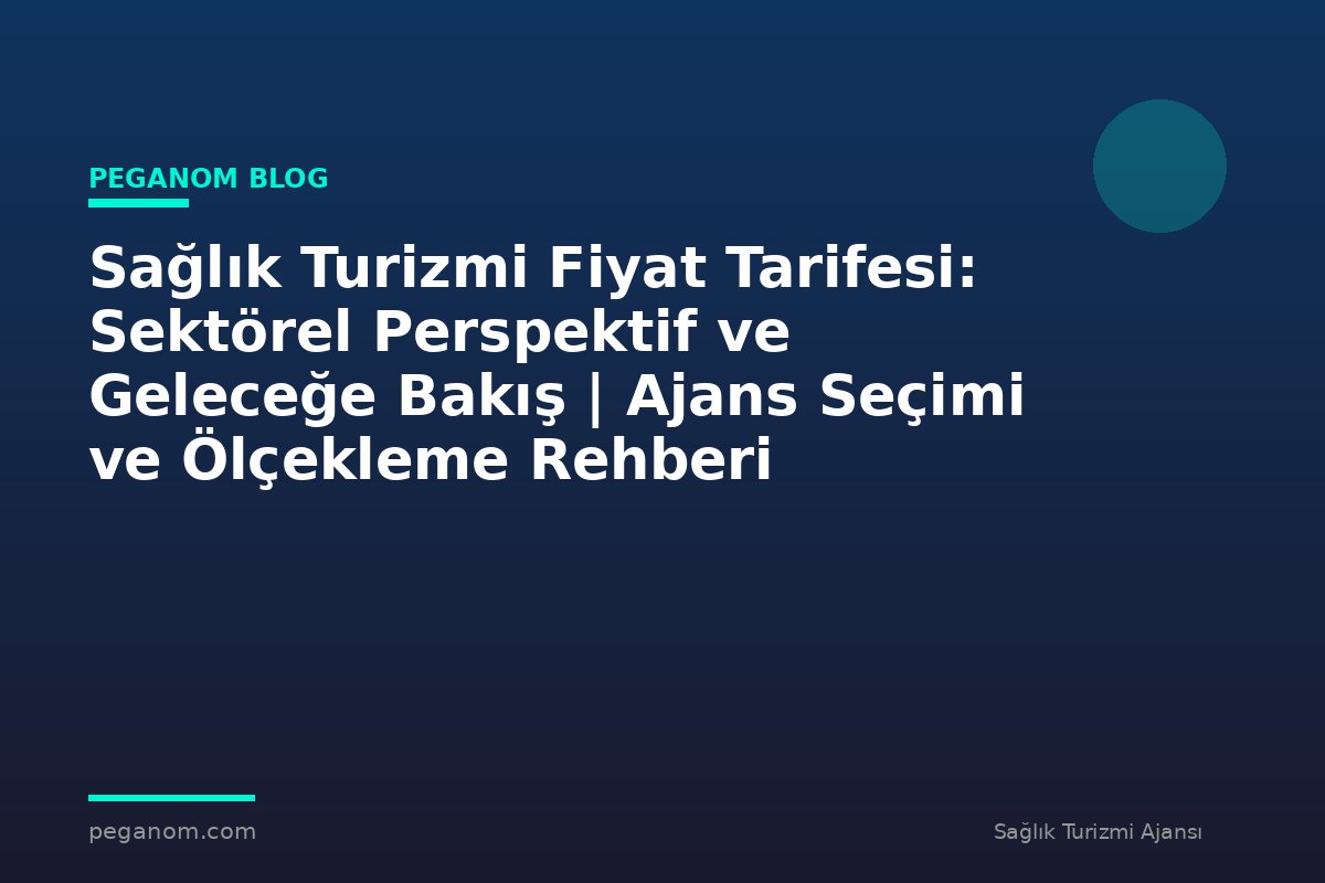 Sağlık Turizmi Fiyat Tarifesi: Sektörel Perspektif ve Geleceğe Bakış | Ajans Seçimi ve Ölçekleme Rehberi
