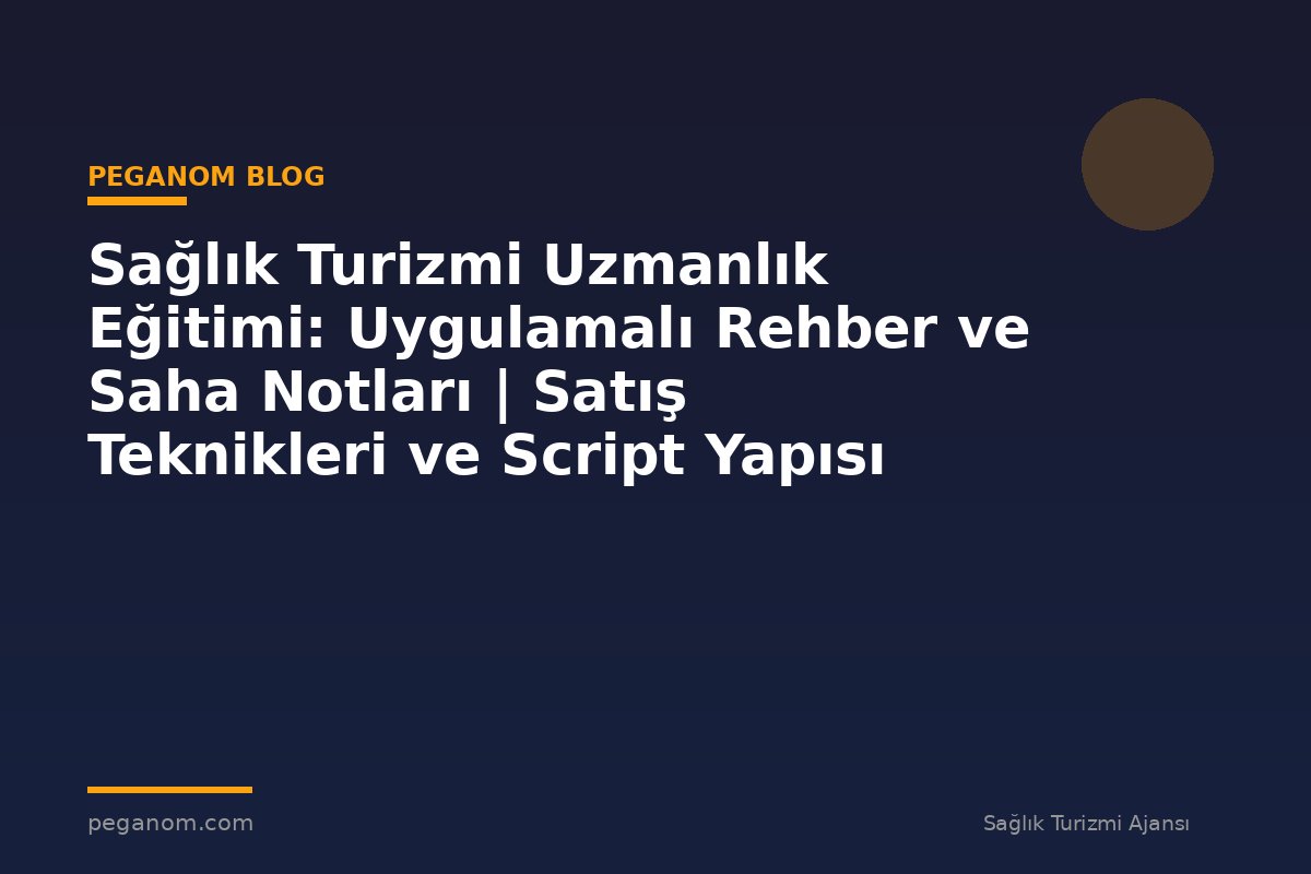 Sağlık Turizmi Uzmanlık Eğitimi: Uygulamalı Rehber ve Saha Notları | Satış Teknikleri ve Script Yapısı