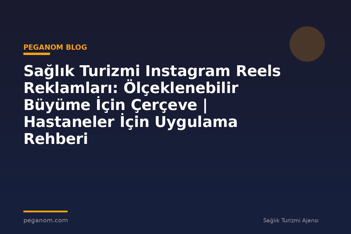 Sağlık Turizmi Instagram Reels Reklamları: Ölçeklenebilir Büyüme İçin Çerçeve | Hastaneler İçin Uygulama Rehberi