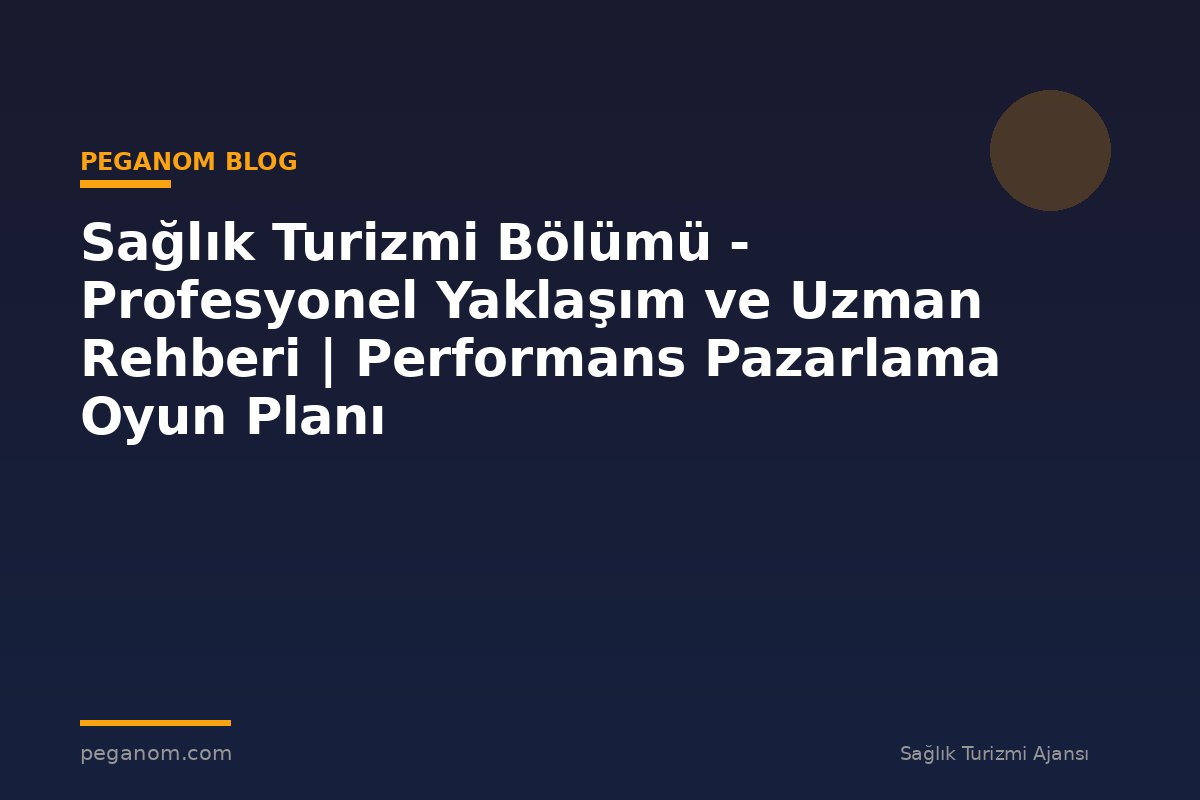 Sağlık Turizmi Bölümü - Profesyonel Yaklaşım ve Uzman Rehberi | Performans Pazarlama Oyun Planı