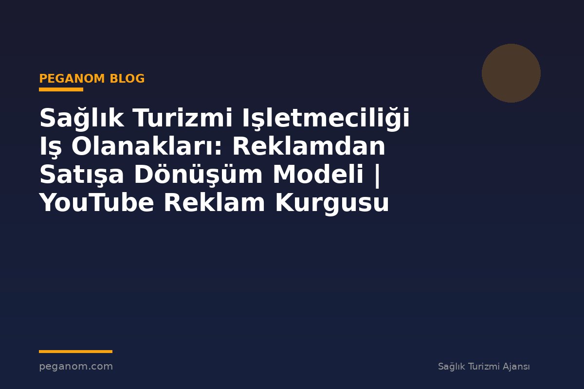Sağlık Turizmi Işletmeciliği Iş Olanakları: Reklamdan Satışa Dönüşüm Modeli | YouTube Reklam Kurgusu