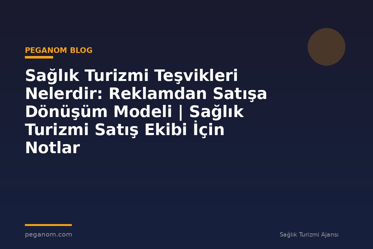 Sağlık Turizmi Teşvikleri Nelerdir: Reklamdan Satışa Dönüşüm Modeli | Sağlık Turizmi Satış Ekibi İçin Notlar