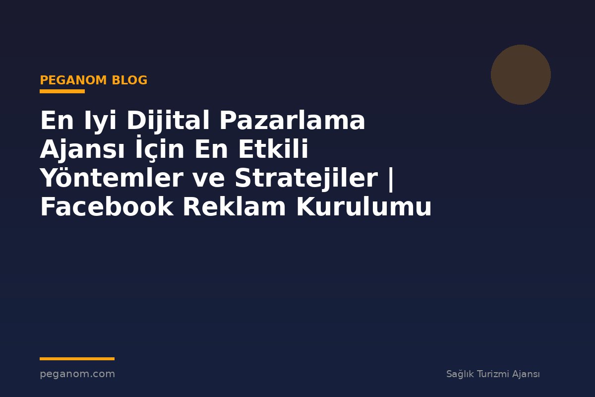 En Iyi Dijital Pazarlama Ajansı İçin En Etkili Yöntemler ve Stratejiler | Facebook Reklam Kurulumu