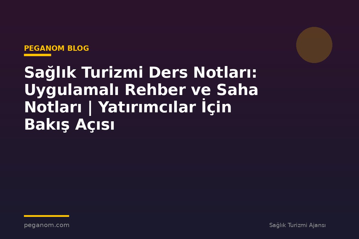 Sağlık Turizmi Ders Notları: Uygulamalı Rehber ve Saha Notları | Yatırımcılar İçin Bakış Açısı