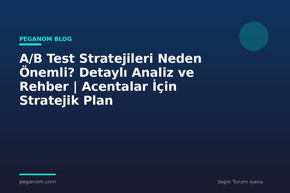 A/B Test Stratejileri Neden Önemli? Detaylı Analiz ve Rehber | Acentalar İçin Stratejik Plan