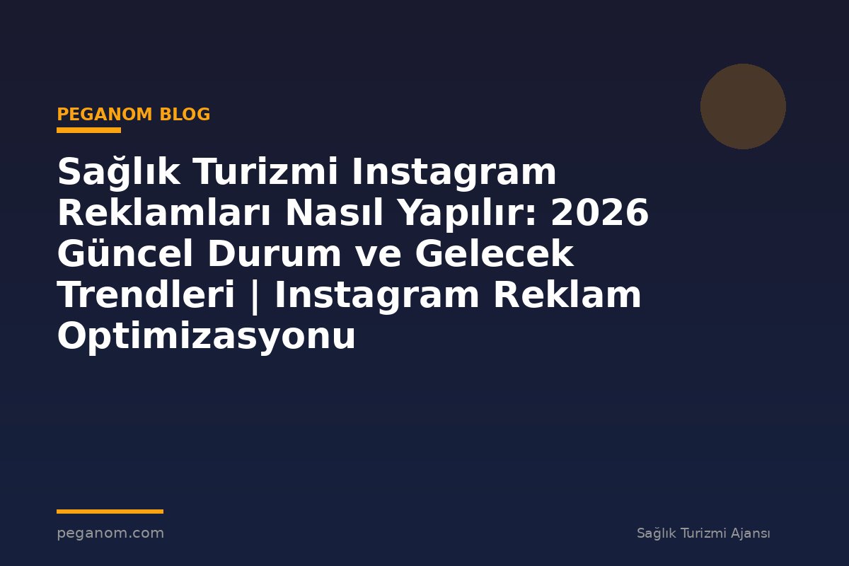 Sağlık Turizmi Instagram Reklamları Nasıl Yapılır: 2026 Güncel Durum ve Gelecek Trendleri | Instagram Reklam Optimizasyonu
