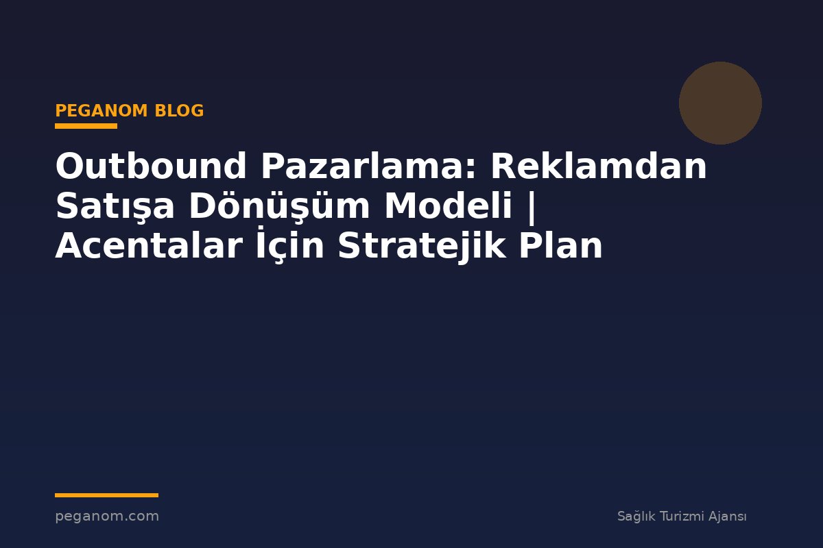 Outbound Pazarlama: Reklamdan Satışa Dönüşüm Modeli | Acentalar İçin Stratejik Plan
