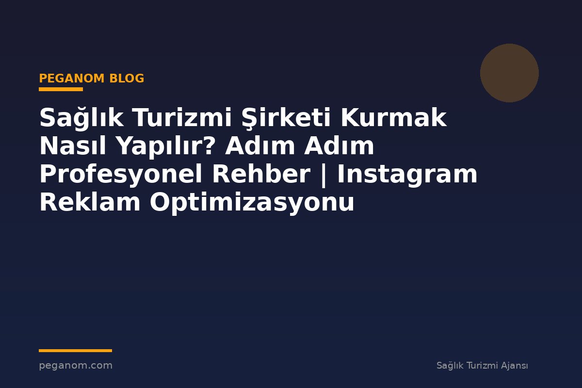 Sağlık Turizmi Şirketi Kurmak Nasıl Yapılır? Adım Adım Profesyonel Rehber | Instagram Reklam Optimizasyonu