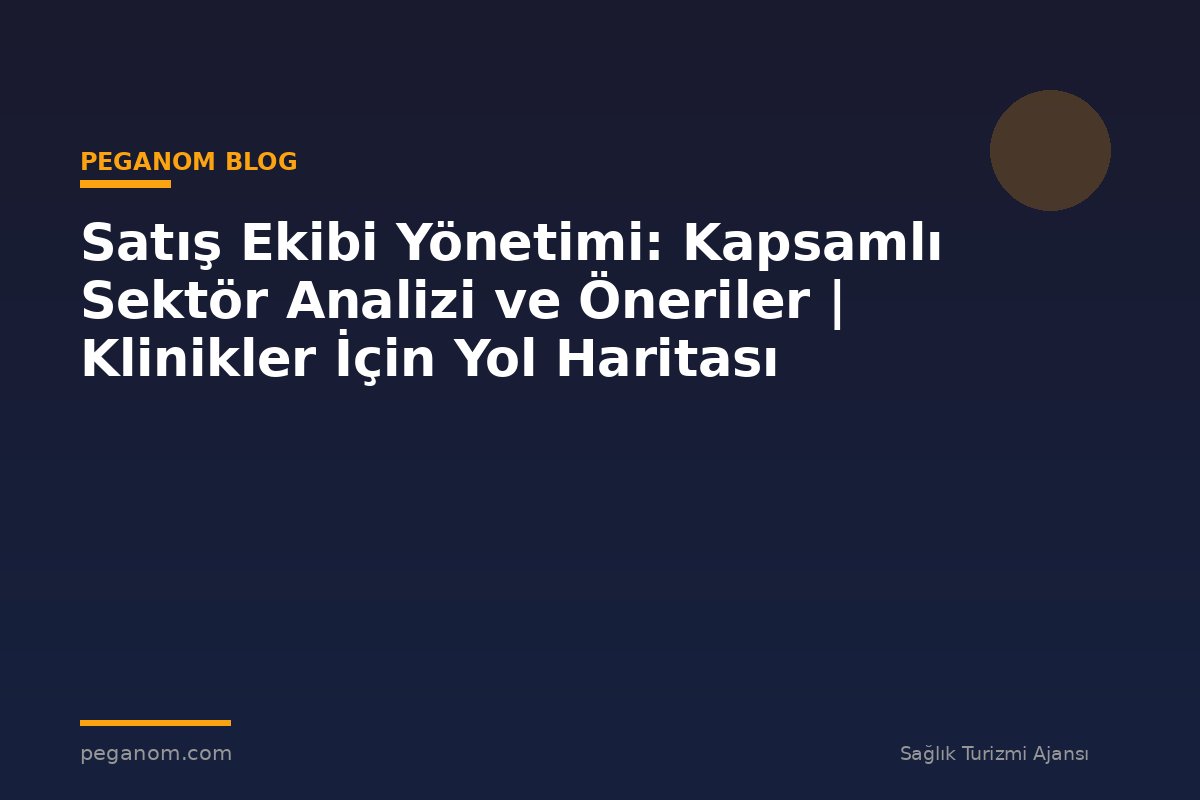Satış Ekibi Yönetimi: Kapsamlı Sektör Analizi ve Öneriler | Klinikler İçin Yol Haritası