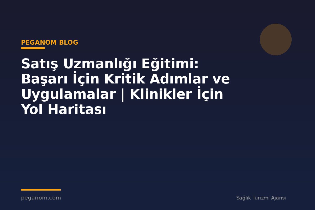 Satış Uzmanlığı Eğitimi: Başarı İçin Kritik Adımlar ve Uygulamalar | Klinikler İçin Yol Haritası