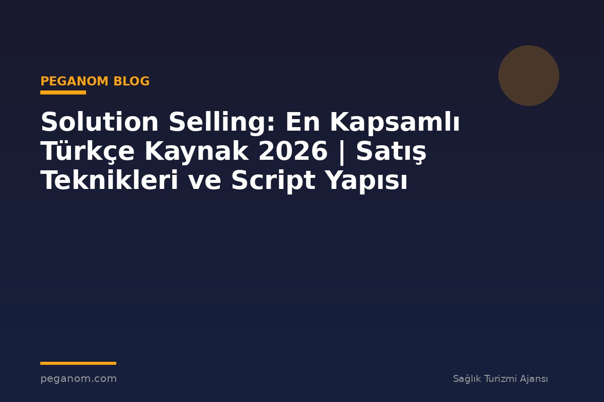 Solution Selling: En Kapsamlı Türkçe Kaynak 2026 | Satış Teknikleri ve Script Yapısı