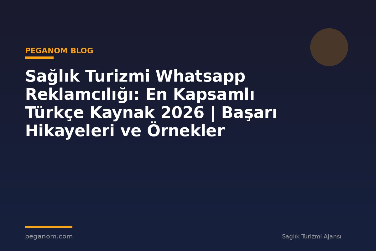 Sağlık Turizmi Whatsapp Reklamcılığı: En Kapsamlı Türkçe Kaynak 2026 | Başarı Hikayeleri ve Örnekler