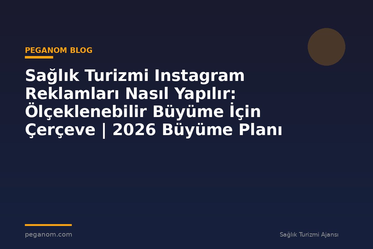 Sağlık Turizmi Instagram Reklamları Nasıl Yapılır: Ölçeklenebilir Büyüme İçin Çerçeve | 2026 Büyüme Planı