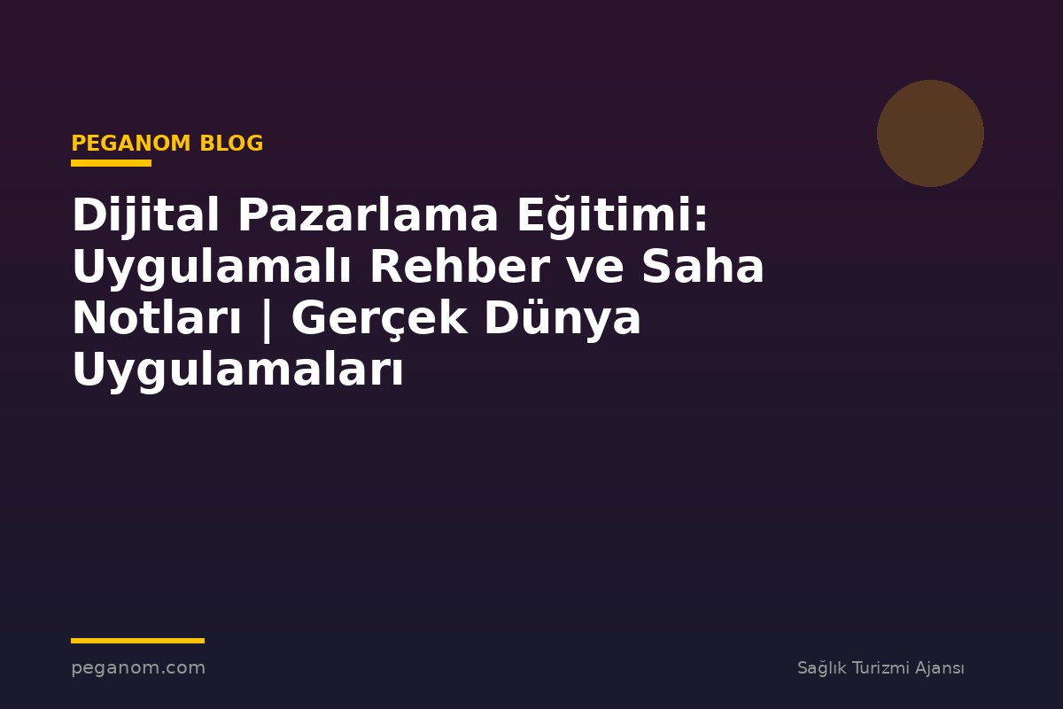 Dijital Pazarlama Eğitimi: Uygulamalı Rehber ve Saha Notları | Gerçek Dünya Uygulamaları