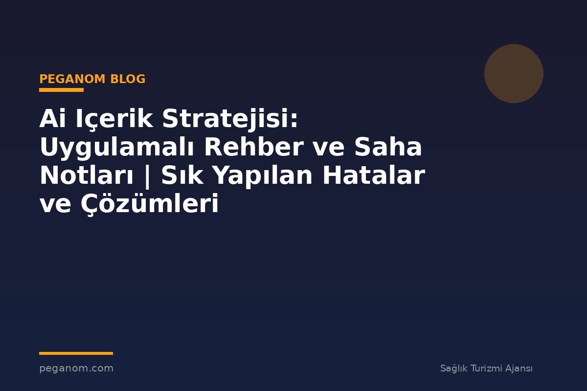 Ai Içerik Stratejisi: Uygulamalı Rehber ve Saha Notları | Sık Yapılan Hatalar ve Çözümleri