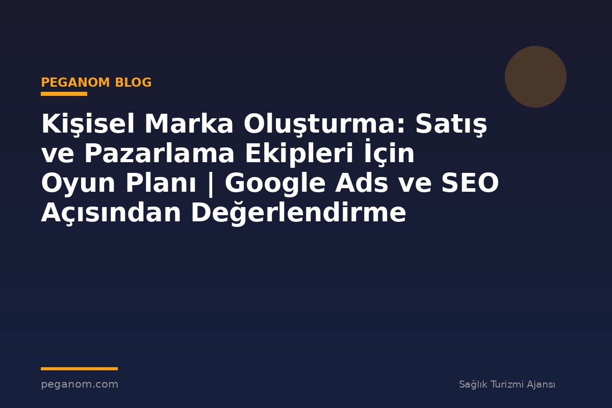 Kişisel Marka Oluşturma: Satış ve Pazarlama Ekipleri İçin Oyun Planı | Google Ads ve SEO Açısından Değerlendirme