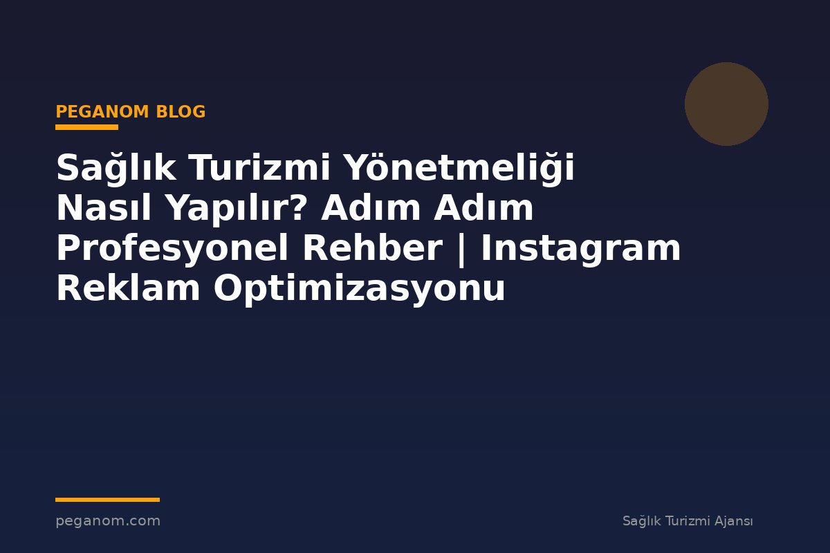 Sağlık Turizmi Yönetmeliği Nasıl Yapılır? Adım Adım Profesyonel Rehber | Instagram Reklam Optimizasyonu