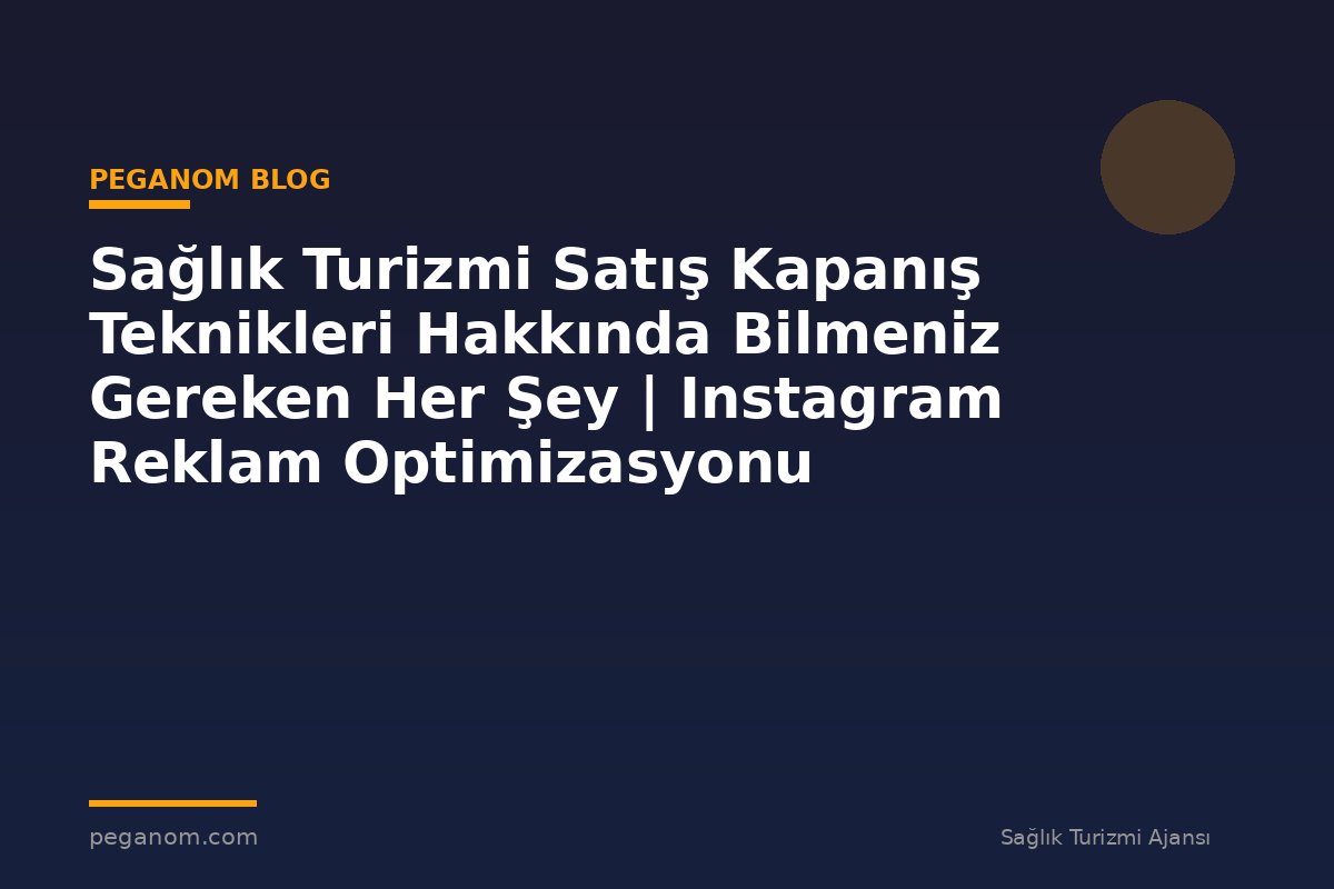 Sağlık Turizmi Satış Kapanış Teknikleri Hakkında Bilmeniz Gereken Her Şey | Instagram Reklam Optimizasyonu
