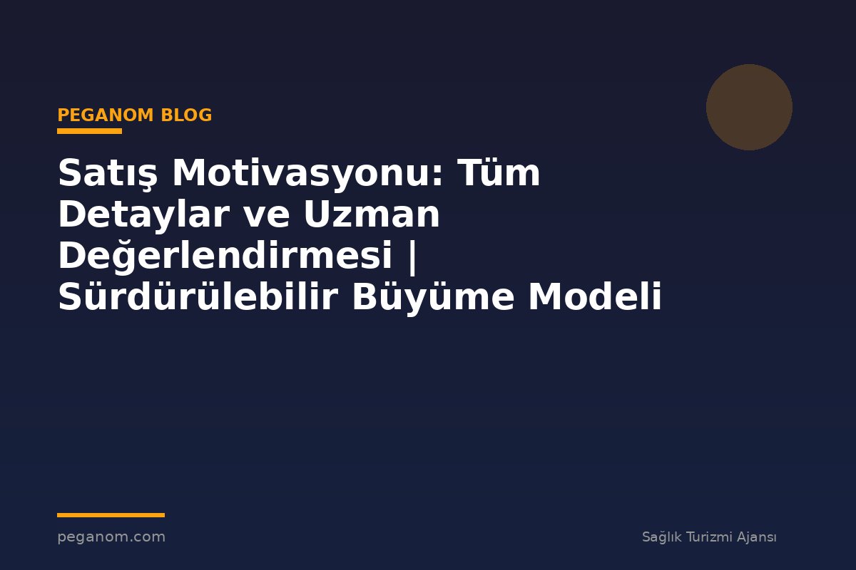 Satış Motivasyonu: Tüm Detaylar ve Uzman Değerlendirmesi | Sürdürülebilir Büyüme Modeli