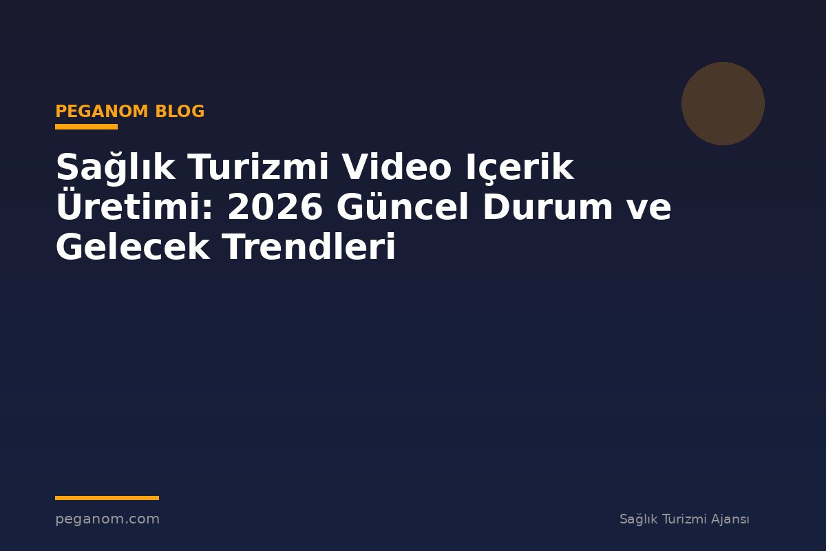 Sağlık Turizmi Video Içerik Üretimi: 2026 Güncel Durum ve Gelecek Trendleri
