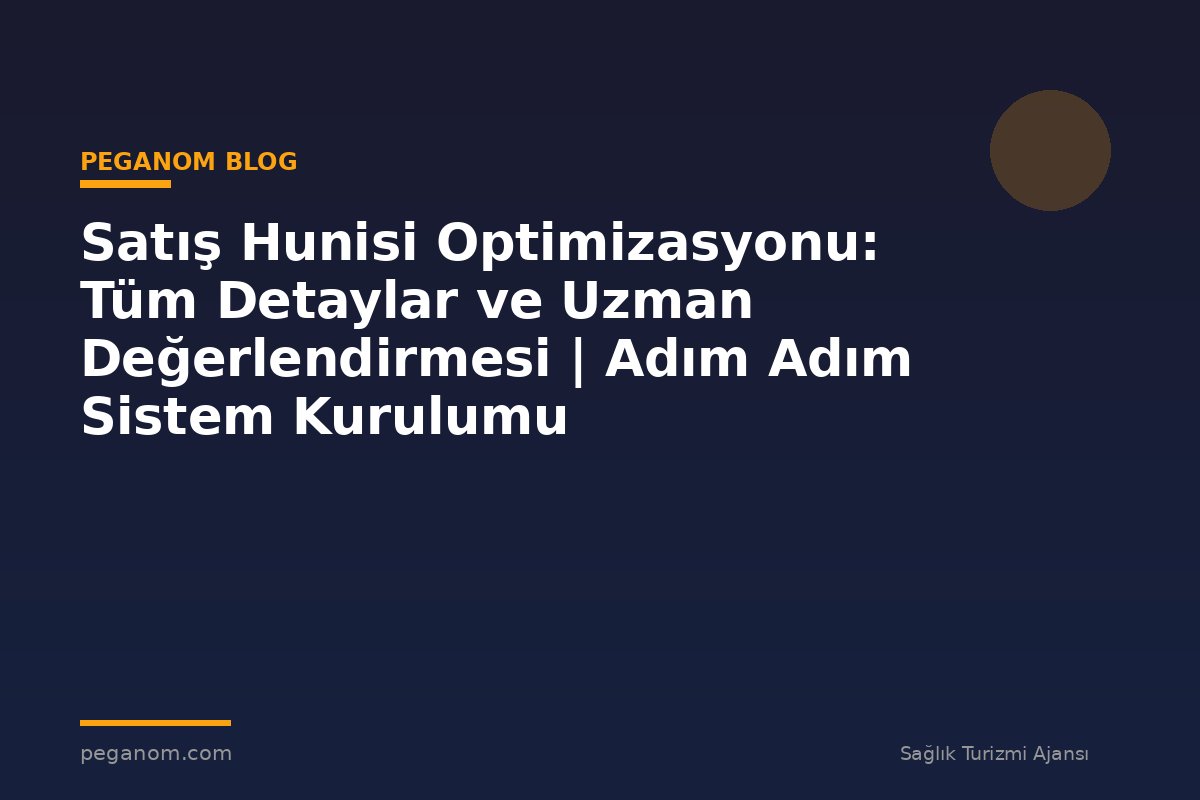 Satış Hunisi Optimizasyonu: Tüm Detaylar ve Uzman Değerlendirmesi | Adım Adım Sistem Kurulumu