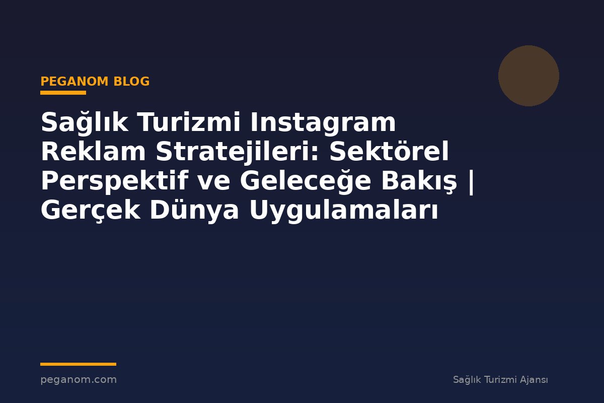 Sağlık Turizmi Instagram Reklam Stratejileri: Sektörel Perspektif ve Geleceğe Bakış | Gerçek Dünya Uygulamaları
